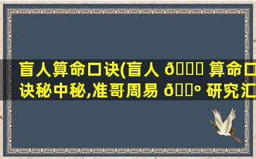 盲人算命口诀(盲人 🐞 算命口诀秘中秘,准哥周易 🌺 研究汇)